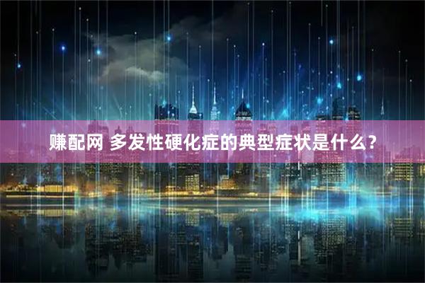 赚配网 多发性硬化症的典型症状是什么？