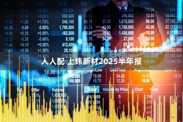 人人配 上纬新材2025半年报