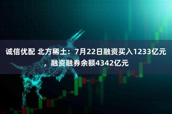 诚信优配 北方稀土:7月22日融资买入1233亿元,融资融券余额4342亿元