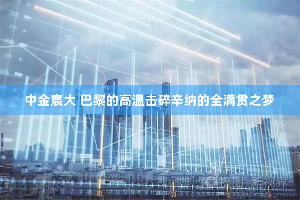 中金宸大 巴黎的高温击碎辛纳的全满贯之梦