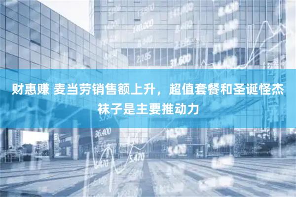 财惠赚 麦当劳销售额上升，超值套餐和圣诞怪杰袜子是主要推动力