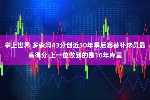掌上世界 多森姆43分创近50年季后赛替补球员最高得分 上一位做到的是16年库里